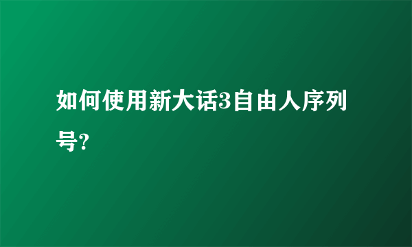 如何使用新大话3自由人序列号?