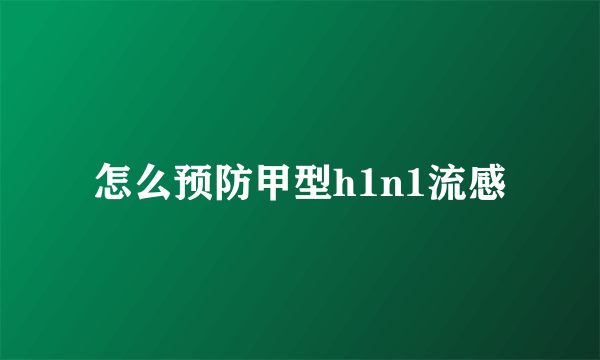 怎么预防甲型h1n1流感