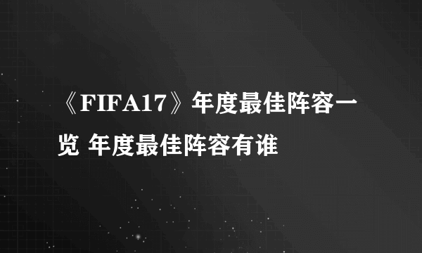 《FIFA17》年度最佳阵容一览 年度最佳阵容有谁