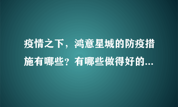 疫情之下，鸿意星城的防疫措施有哪些？有哪些做得好的地方和不好的地方？