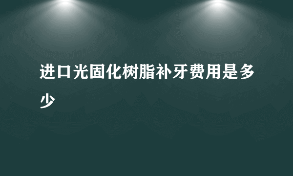 进口光固化树脂补牙费用是多少