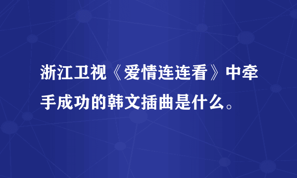 浙江卫视《爱情连连看》中牵手成功的韩文插曲是什么。