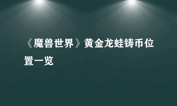 《魔兽世界》黄金龙蛙铸币位置一览