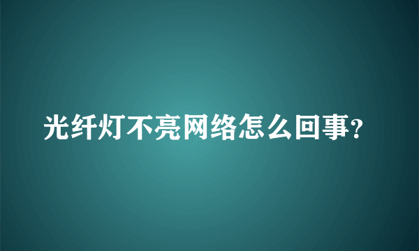 光纤灯不亮网络怎么回事？