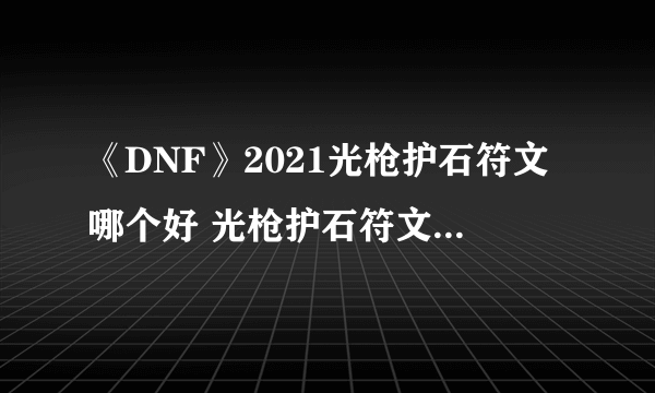 《DNF》2021光枪护石符文哪个好 光枪护石符文选择推荐