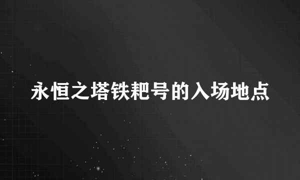 永恒之塔铁耙号的入场地点