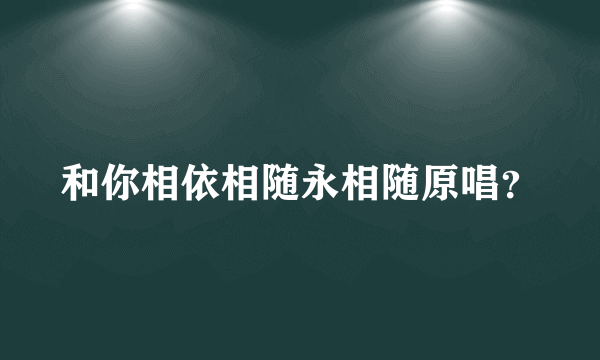 和你相依相随永相随原唱？