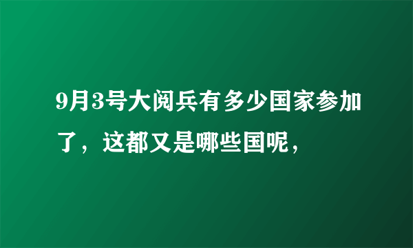 9月3号大阅兵有多少国家参加了，这都又是哪些国呢，