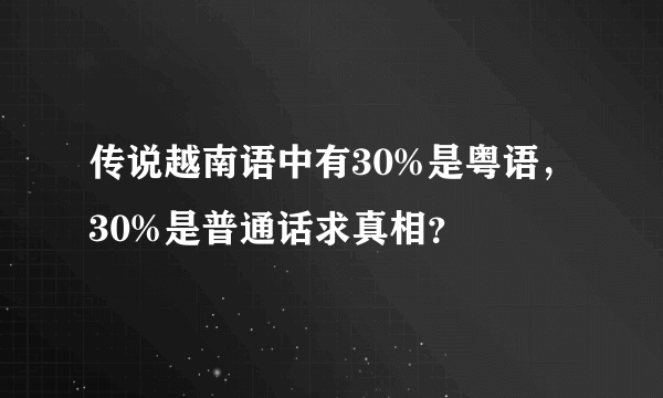 传说越南语中有30%是粤语，30%是普通话求真相？