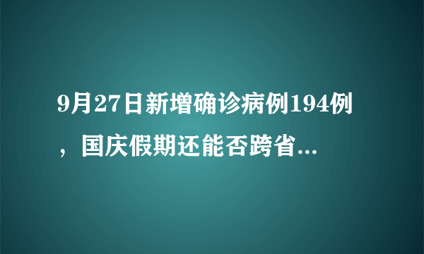 9月27日新增确诊病例194例，国庆假期还能否跨省跨市出行？