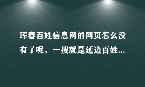 珲春百姓信息网的网页怎么没有了呢，一搜就是延边百姓信息网，以前珲春的网页这么没有了？？？？？