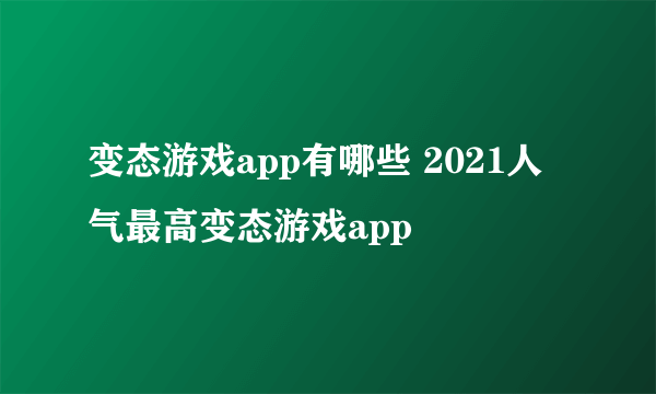 变态游戏app有哪些 2021人气最高变态游戏app