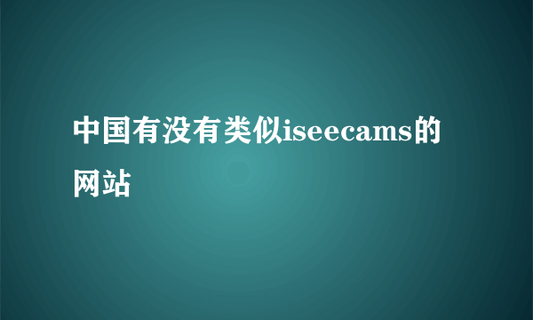 中国有没有类似iseecams的网站