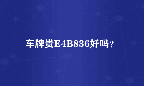 车牌贵E4B836好吗？