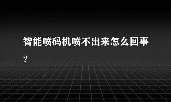 智能喷码机喷不出来怎么回事？