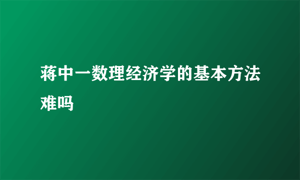 蒋中一数理经济学的基本方法难吗