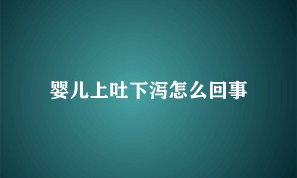 婴儿上吐下泻怎么回事