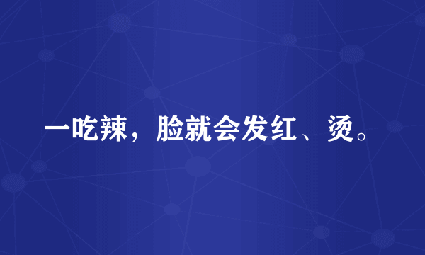 一吃辣，脸就会发红、烫。