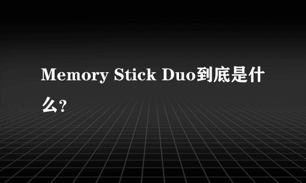 Memory Stick Duo到底是什么？