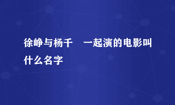 徐峥与杨千嬅一起演的电影叫什么名字