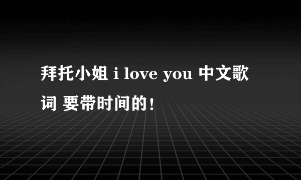 拜托小姐 i love you 中文歌词 要带时间的！