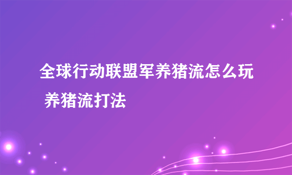 全球行动联盟军养猪流怎么玩 养猪流打法