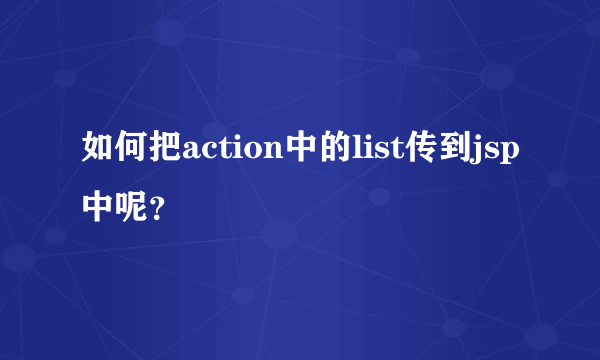 如何把action中的list传到jsp中呢？