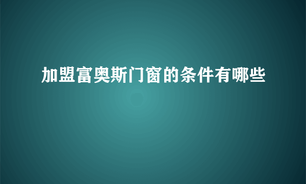 加盟富奥斯门窗的条件有哪些