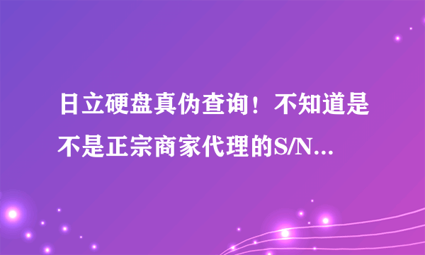 日立硬盘真伪查询！不知道是不是正宗商家代理的S/N: (17KNNNGE)，（17KNN17ge)这两个