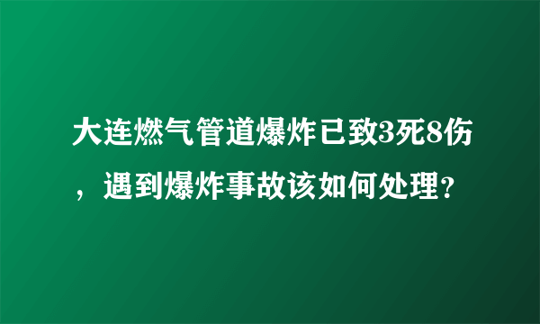 大连燃气管道爆炸已致3死8伤，遇到爆炸事故该如何处理？