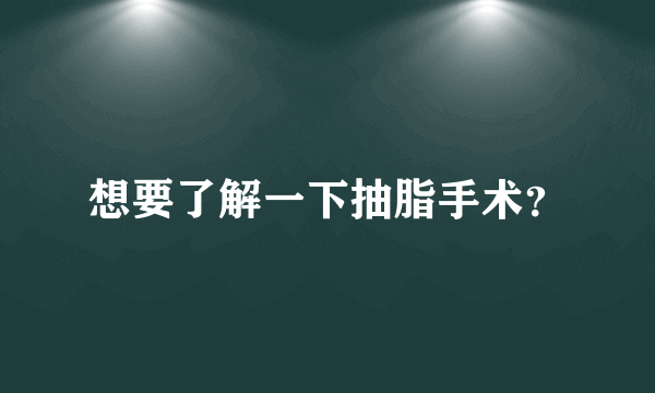 想要了解一下抽脂手术？