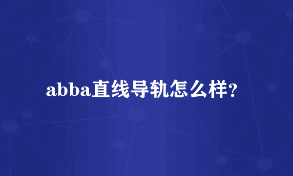 abba直线导轨怎么样？