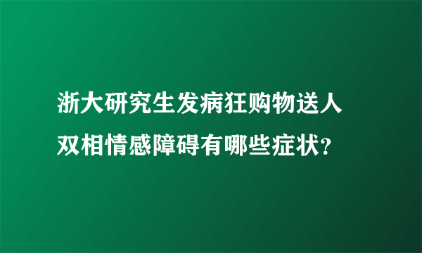 浙大研究生发病狂购物送人 双相情感障碍有哪些症状？