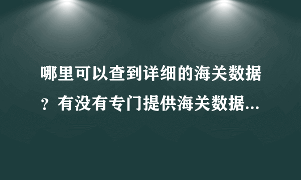 哪里可以查到详细的海关数据？有没有专门提供海关数据的公司？