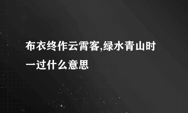 布衣终作云霄客,绿水青山时一过什么意思