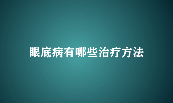 眼底病有哪些治疗方法