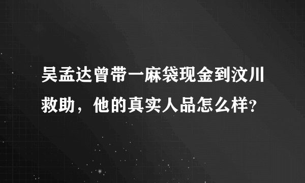 吴孟达曾带一麻袋现金到汶川救助，他的真实人品怎么样？