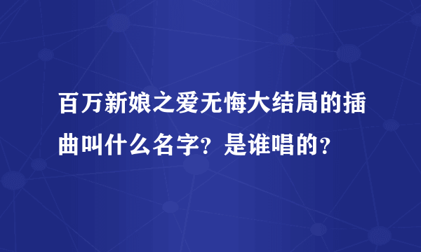 百万新娘之爱无悔大结局的插曲叫什么名字？是谁唱的？