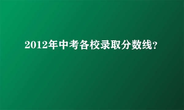 2012年中考各校录取分数线？