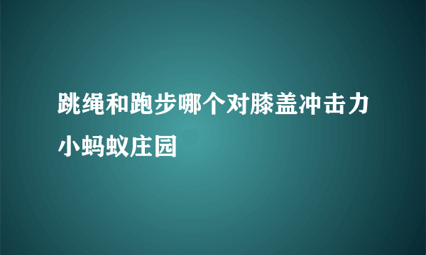 跳绳和跑步哪个对膝盖冲击力小蚂蚁庄园