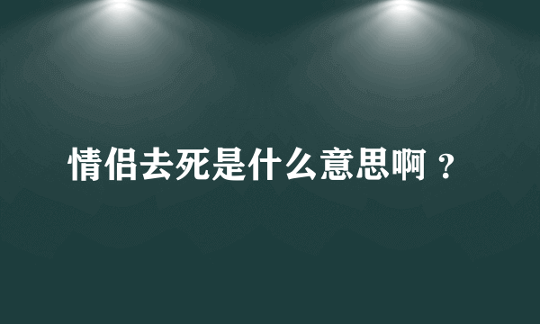 情侣去死是什么意思啊 ？