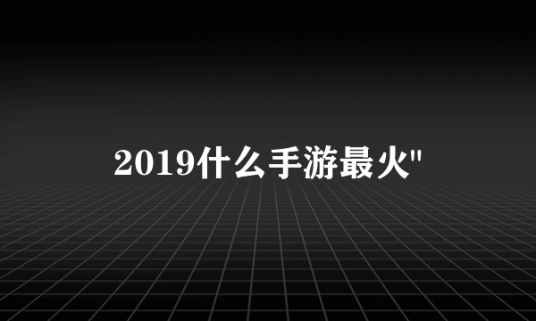 2019什么手游最火