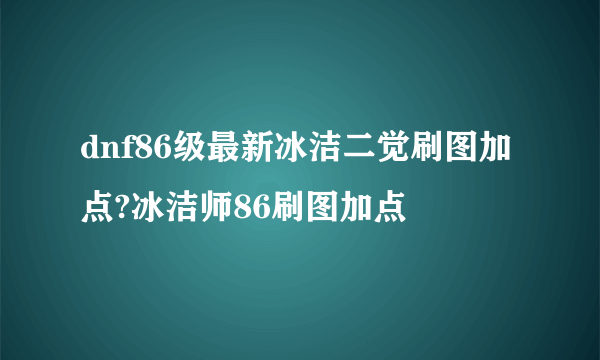 dnf86级最新冰洁二觉刷图加点?冰洁师86刷图加点