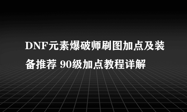 DNF元素爆破师刷图加点及装备推荐 90级加点教程详解