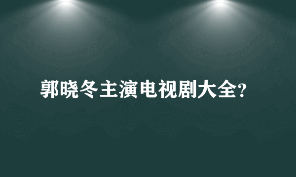 郭晓冬主演电视剧大全？