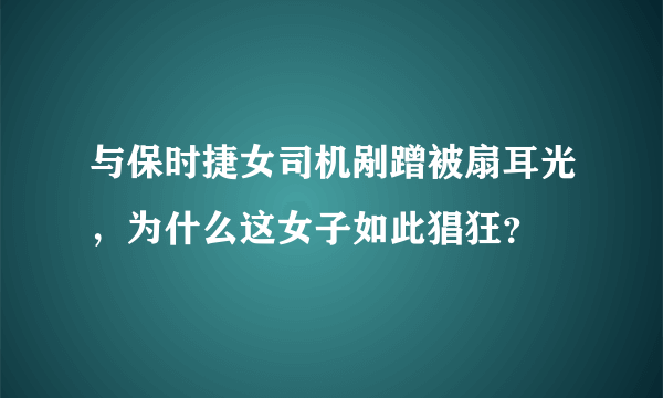 与保时捷女司机剐蹭被扇耳光，为什么这女子如此猖狂？