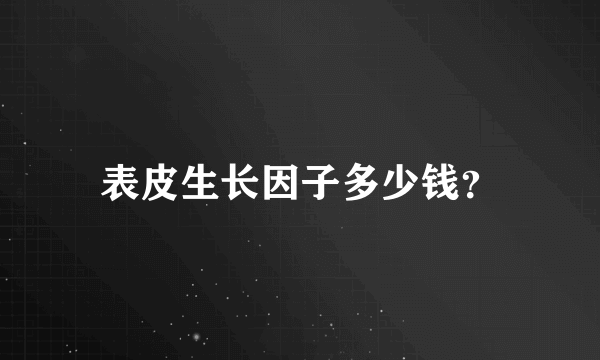 表皮生长因子多少钱？