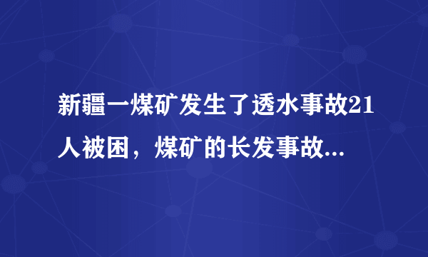 新疆一煤矿发生了透水事故21人被困，煤矿的长发事故有哪些？