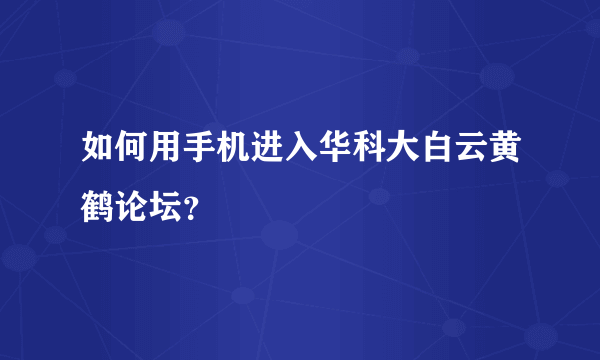 如何用手机进入华科大白云黄鹤论坛？