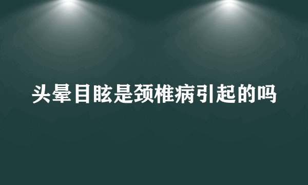 头晕目眩是颈椎病引起的吗